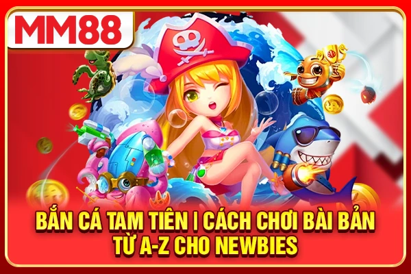 Bắn Cá Tam Tiên | Cách Chơi Bài Bản Từ A-Z Cho Newbies