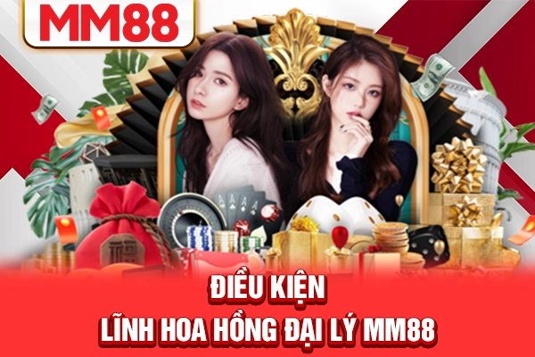 Điều kiện lĩnh hoa hồng đại lý MM88