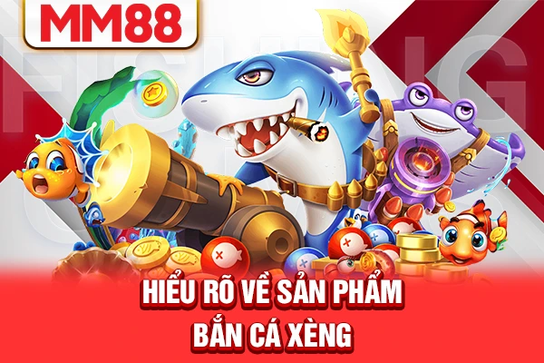 Hiểu rõ về sản phẩm bắn cá xèng