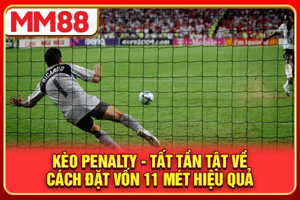 Kèo Penalty - Tất Tần Tật Về Cách Đặt Vốn 11 Mét Hiệu Quả