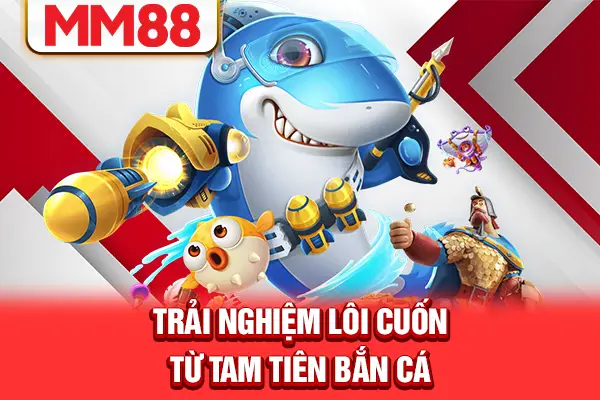 Trải nghiệm lôi cuốn từ Tam tiên bắn cá